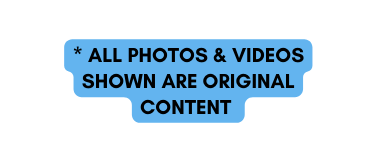 ALL PHOTOS VIDEOS SHOWN ARE ORIGINAL CONTENT